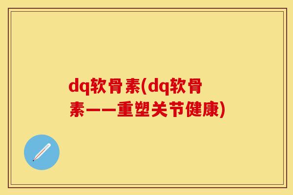 dq软骨素(dq软骨素——重塑关节健康)