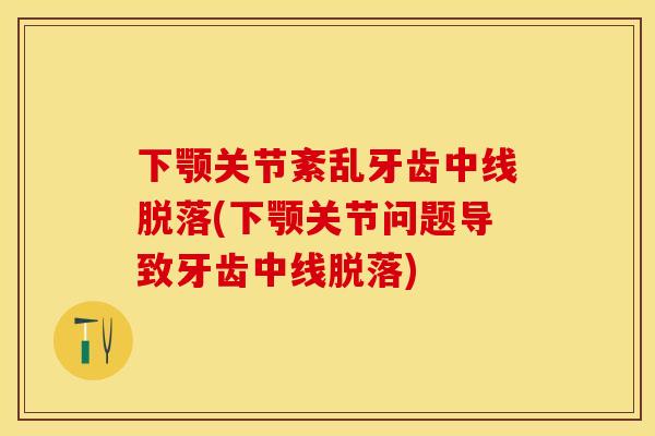 下颚关节紊乱牙齿中线脱落(下颚关节问题导致牙齿中线脱落)