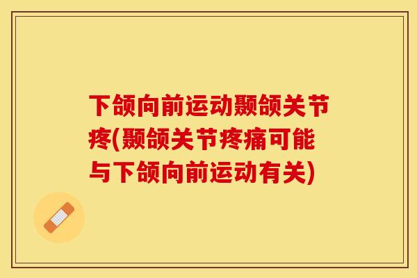 下颌向前运动颞颌关节疼(颞颌关节疼痛可能与下颌向前运动有关)