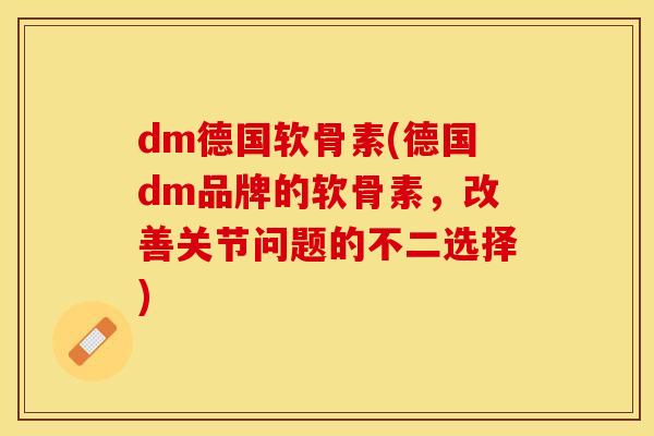 dm德国软骨素(德国dm品牌的软骨素，改善关节问题的不二选择)