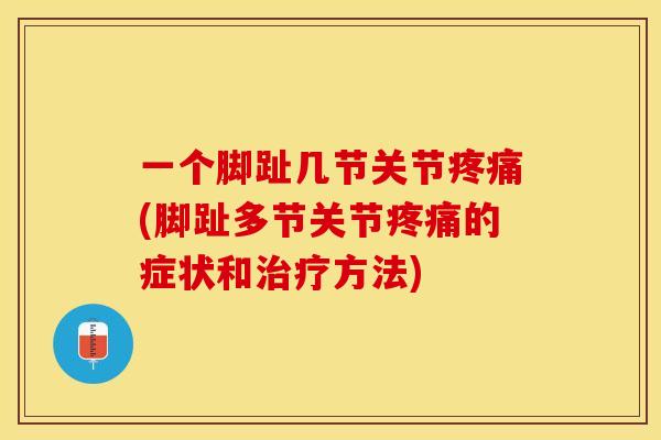 一个脚趾几节关节疼痛(脚趾多节关节疼痛的症状和治疗方法)