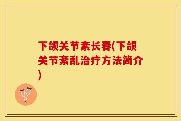 下颌关节紊长春(下颌关节紊乱治疗方法简介)