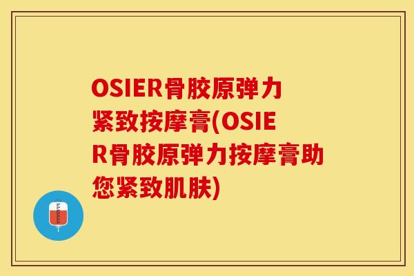 OSIER骨胶原弹力紧致按摩膏(OSIER骨胶原弹力按摩膏助您紧致肌肤)