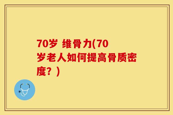 70岁 维骨力(70岁老人如何提高骨质密度？)