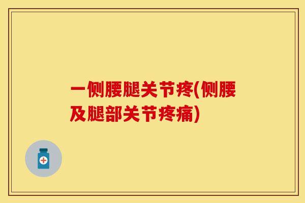 一侧腰腿关节疼(侧腰及腿部关节疼痛)