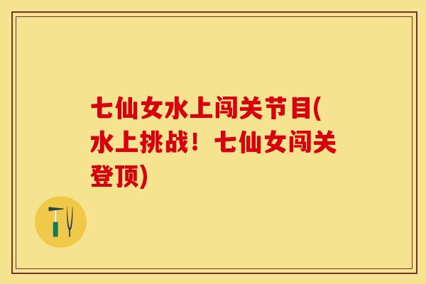 七仙女水上闯关节目(水上挑战！七仙女闯关登顶)