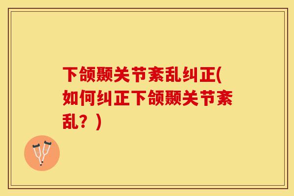 下颌颞关节紊乱纠正(如何纠正下颌颞关节紊乱？)