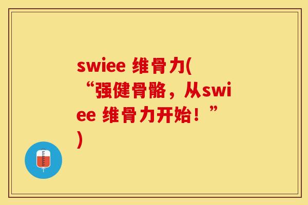 swiee 维骨力(“强健骨骼，从swiee 维骨力开始！”)