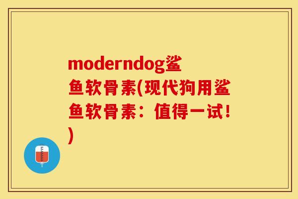 moderndog鲨鱼软骨素(现代狗用鲨鱼软骨素：值得一试！)