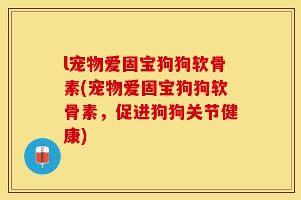 l宠物爱固宝狗狗软骨素(宠物爱固宝狗狗软骨素，促进狗狗关节健康)