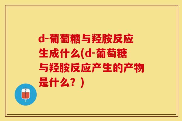 d-葡萄糖与羟胺反应生成什么(d-葡萄糖与羟胺反应产生的产物是什么？)