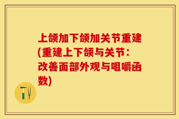 上颌加下颌加关节重建(重建上下颌与关节：改善面部外观与咀嚼函数)