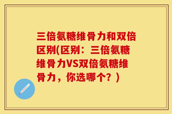 三倍氨糖维骨力和双倍区别(区别:三倍氨糖维骨力VS双倍氨糖维骨力,你选哪个?)-第1张图片-关节保镖 三倍氨糖维骨力和双倍区别(区别:三倍氨糖维骨力VS双倍氨糖维骨力,你选哪个?)-第1张图片-关节保镖