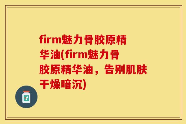 firm魅力骨胶原精华油(firm魅力骨胶原精华油，告别肌肤干燥暗沉)