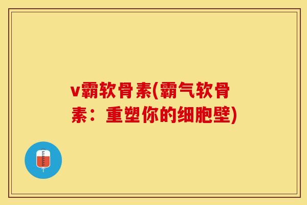 v霸软骨素(霸气软骨素：重塑你的细胞壁)