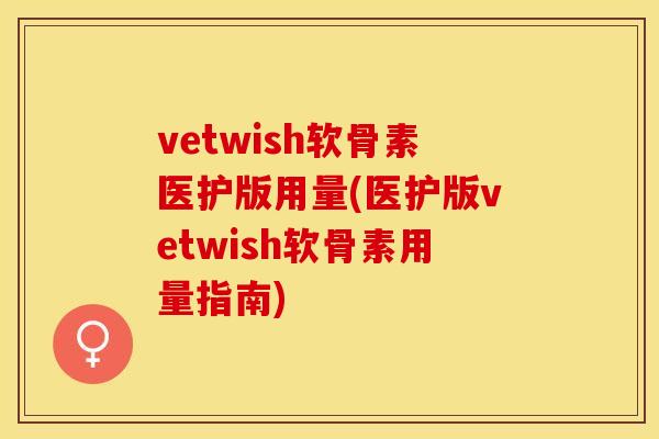 vetwish软骨素医护版用量(医护版vetwish软骨素用量指南)