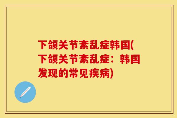 下颌关节紊乱症韩国(下颌关节紊乱症：韩国发现的常见疾病)