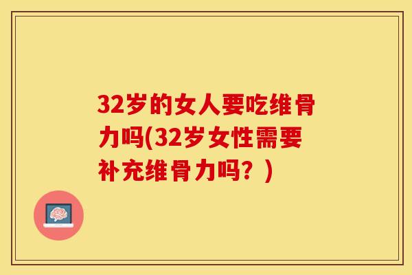 32岁的女人要吃维骨力吗(32岁女性需要补充维骨力吗？)