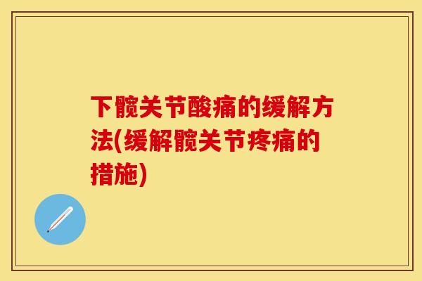 下髋关节酸痛的缓解方法(缓解髋关节疼痛的措施)