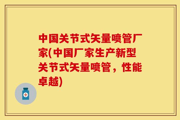 中国关节式矢量喷管厂家(中国厂家生产新型关节式矢量喷管，性能卓越)