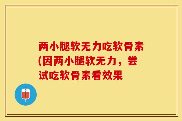 两小腿软无力吃软骨素(因两小腿软无力，尝试吃软骨素看效果