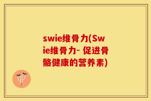 swie维骨力(Swie维骨力- 促进骨骼健康的营养素)