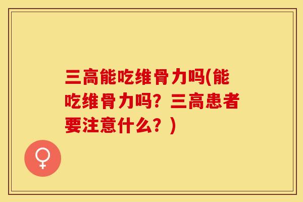 三高能吃维骨力吗(能吃维骨力吗？三高患者要注意什么？)