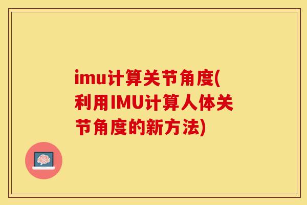 imu计算关节角度(利用IMU计算人体关节角度的新方法)