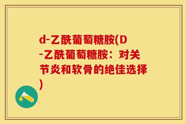 d-乙酰葡萄糖胺(D-乙酰葡萄糖胺：对关节炎和软骨的绝佳选择)