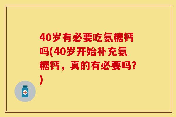 40岁有必要吃氨糖钙吗(40岁开始补充氨糖钙，真的有必要吗？)