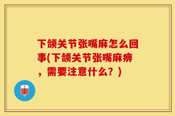 下颌关节张嘴麻怎么回事(下颌关节张嘴麻痹，需要注意什么？)