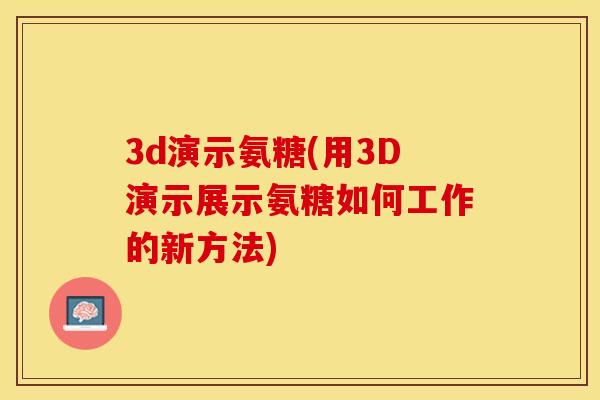 3d演示氨糖(用3D演示展示氨糖如何工作的新方法)