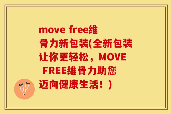 move free维骨力新包装(全新包装让你更轻松，MOVE FREE维骨力助您迈向健康生活！)