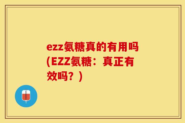 ezz氨糖真的有用吗(EZZ氨糖：真正有效吗？)