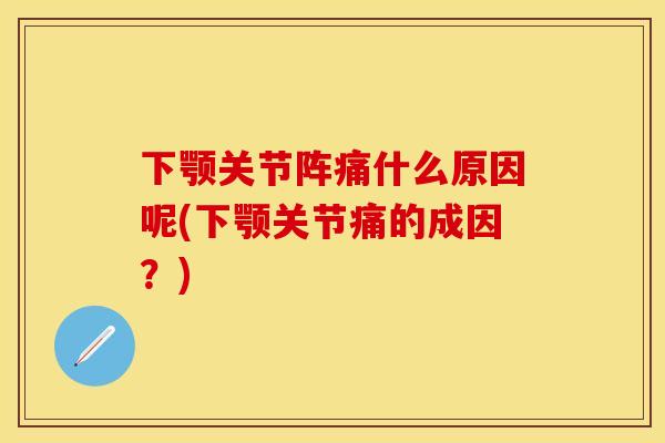 下颚关节阵痛什么原因呢(下颚关节痛的成因？)