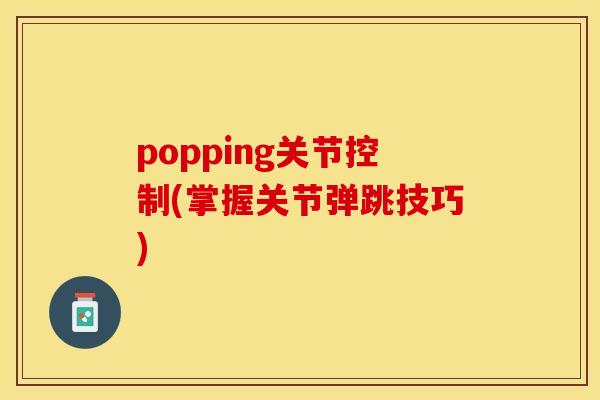popping关节控制(掌握关节弹跳技巧)