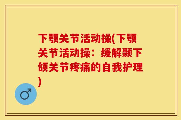 下颚关节活动操(下颚关节活动操：缓解颞下颌关节疼痛的自我护理)