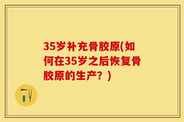 35岁补充骨胶原(如何在35岁之后恢复骨胶原的生产？)