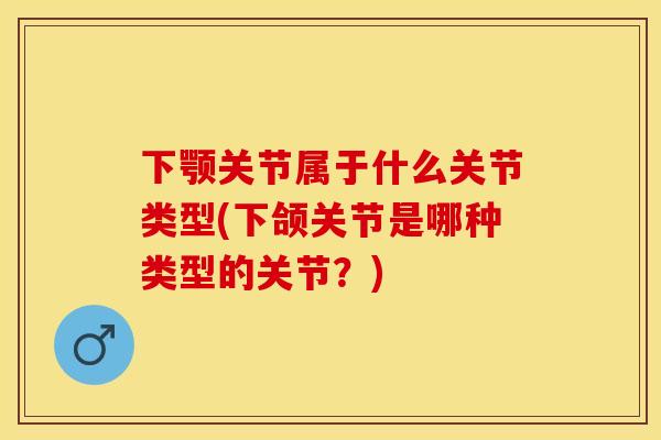 下颚关节属于什么关节类型(下颌关节是哪种类型的关节？)