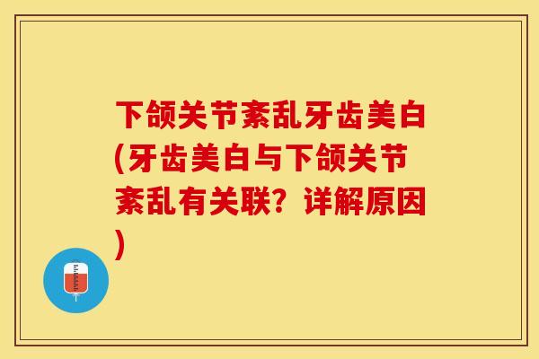 下颌关节紊乱牙齿美白(牙齿美白与下颌关节紊乱有关联？详解原因)