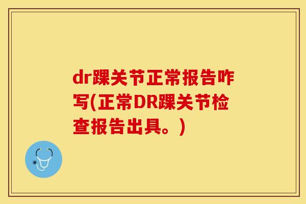 dr踝关节正常报告咋写(正常DR踝关节检查报告出具。)
