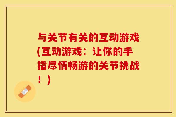 与关节有关的互动游戏(互动游戏：让你的手指尽情畅游的关节挑战！)