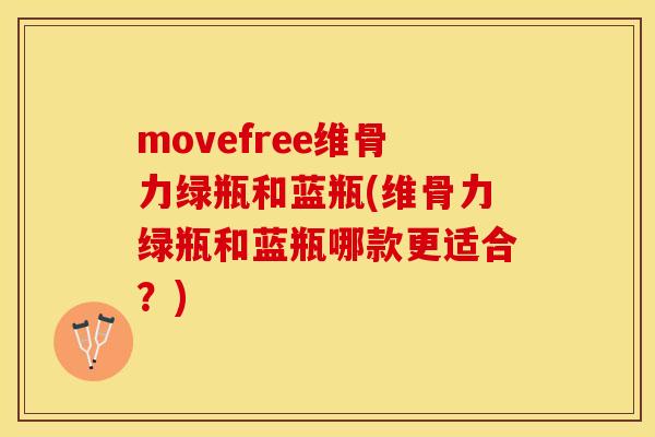 movefree维骨力绿瓶和蓝瓶(维骨力绿瓶和蓝瓶哪款更适合？)