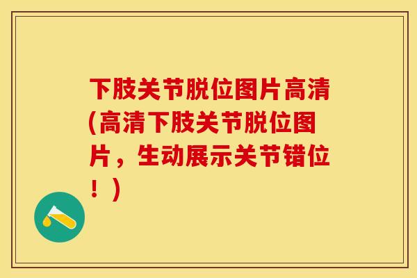 下肢关节脱位图片高清(高清下肢关节脱位图片，生动展示关节错位！)