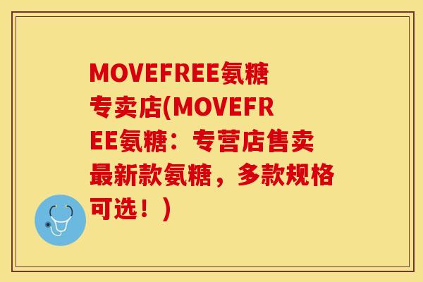 MOVEFREE氨糖专卖店(MOVEFREE氨糖：专营店售卖最新款氨糖，多款规格可选！)