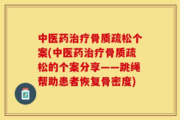 中医药治疗骨质疏松个案(中医药治疗骨质疏松的个案分享——跳绳帮助患者恢复骨密度)