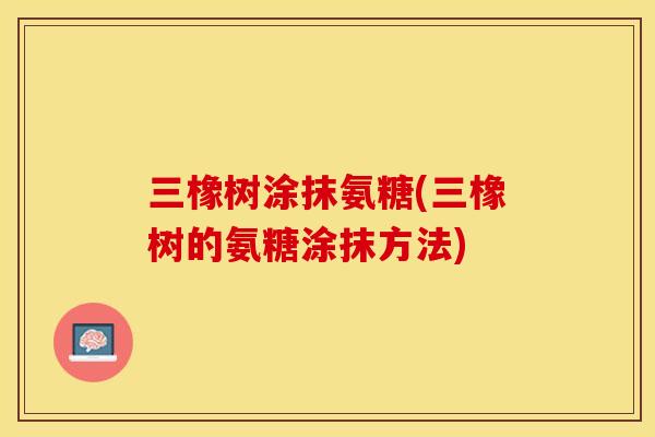 三橡树涂抹氨糖(三橡树的氨糖涂抹方法)