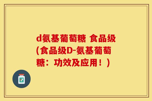 d氨基葡萄糖 食品级(食品级D-氨基葡萄糖：功效及应用！)