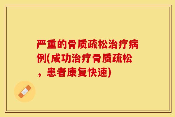严重的骨质疏松治疗病例(成功治疗骨质疏松，患者康复快速)