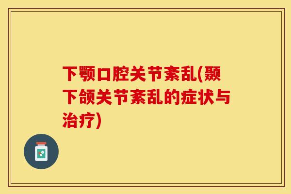 下颚口腔关节紊乱(颞下颌关节紊乱的症状与治疗)
